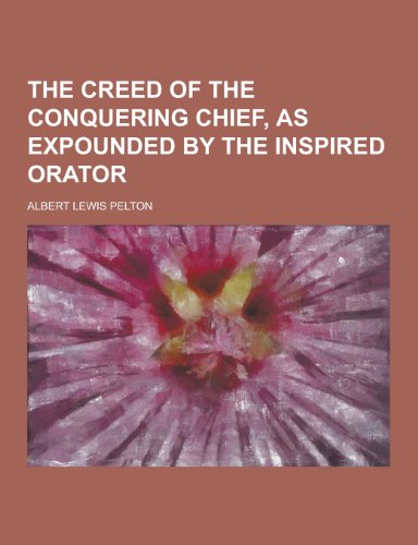 9781230241777: The Creed of the Conquering Chief, as Expounded by the Inspired Orator