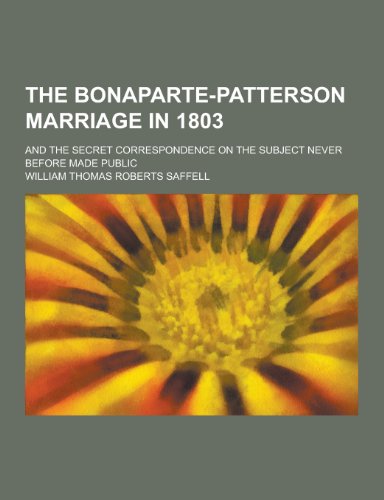 9781230273952: The Bonaparte-Patterson Marriage in 1803; And the Secret Correspondence on the Subject Never Before Made Public