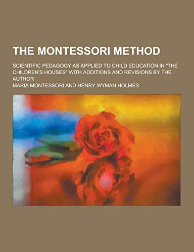 9781230276588: The Montessori Method; Scientific Pedagogy as Applied to Child Education in the Children's Houses with Additions and Revisions by the Author