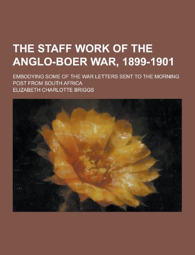 The Staff Work of the Anglo-Boer War, 1899-1901 Embodying Some of the War Letters Sent to the Morning Post from South Africa - Elizabeth Charlotte Briggs