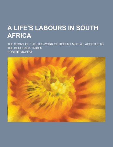 9781230282664: A Life's Labours in South Africa; The Story of the Life-Work of Robert Moffat, Apostle to the Bechuana Tribes