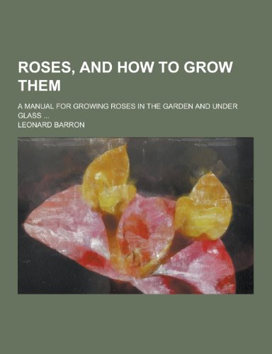 9781230290713: Roses, and How to Grow Them; A Manual for Growing Roses in the Garden and Under Glass ...