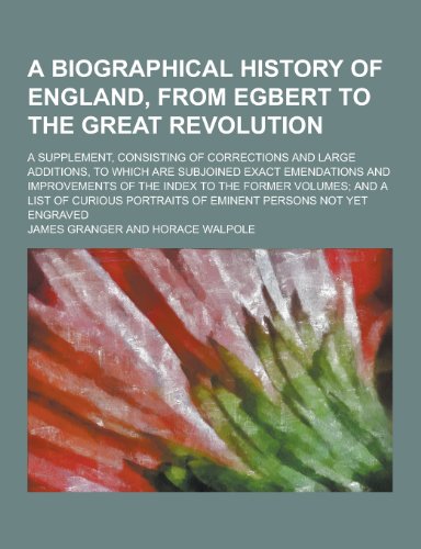 A Biographical History of England, from Egbert to the Great Revolution A Supplement, Consisting of Corrections and Large Additions, to Which Are Su - James Granger