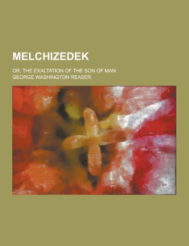 9781230317465: Melchizedek; Or, the Exaltation of the Son of Man