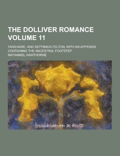 9781230325606: The Dolliver Romance; Fanshawe, and Septimius Felton, with an Appendix Containing the Ancestral Footstep Volume 11