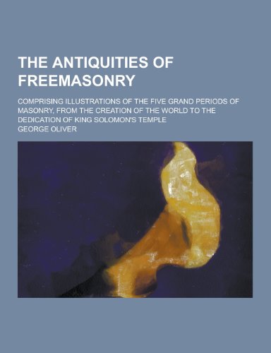 9781230330440: The Antiquities of Freemasonry; Comprising Illustrations of the Five Grand Periods of Masonry, from the Creation of the World to the Dedication of Kin