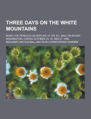 9781230335087: Three Days on the White Mountains; Being the Perilous Adventure of Dr. B.L. Ball on Mount Washington, During October 25, 26, and 27, 1855