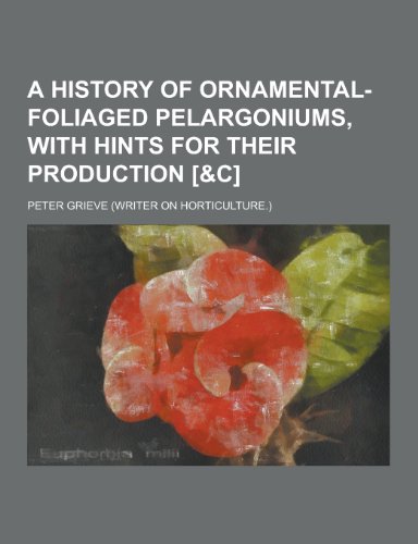 9781230338552: A History of Ornamental-Foliaged Pelargoniums, with Hints for Their Production [&C]