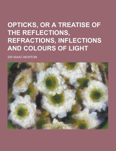 9781230347295: Opticks, or a Treatise of the Reflections, Refractions, Inflections and Colours of Light