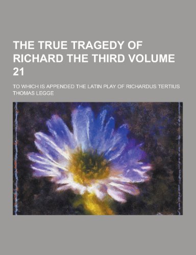 9781230352299: The True Tragedy of Richard the Third; To Which Is Appended the Latin Play of Richardus Tertius Volume 21