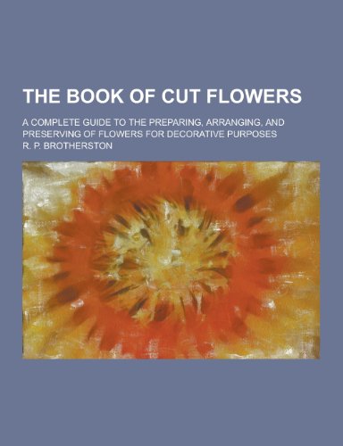 9781230362618: The Book of Cut Flowers; A Complete Guide to the Preparing, Arranging, and Preserving of Flowers for Decorative Purposes