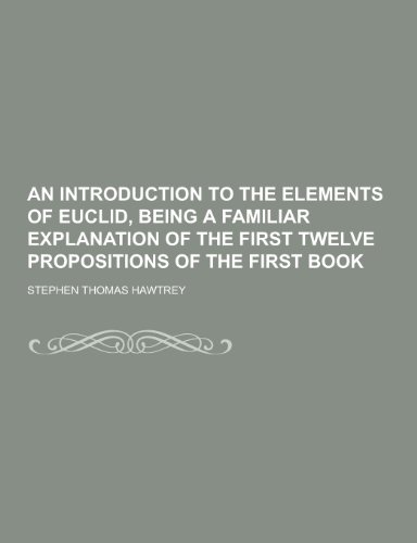 9781230366074: An Introduction to the Elements of Euclid, Being a Familiar Explanation of the First Twelve Propositions of the First Book