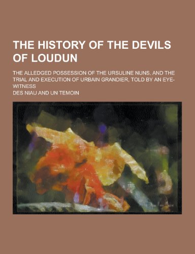 9781230373546: The History of the Devils of Loudun; The Alledged Possession of the Ursuline Nuns, and the Trial and Execution of Urbain Grandier, Told by an Eye-Witn