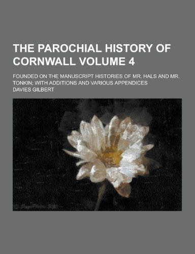 9781230376059: The Parochial History of Cornwall; Founded on the Manuscript Histories of Mr. Hals and Mr. Tonkin; With Additions and Various Appendices Volume 4