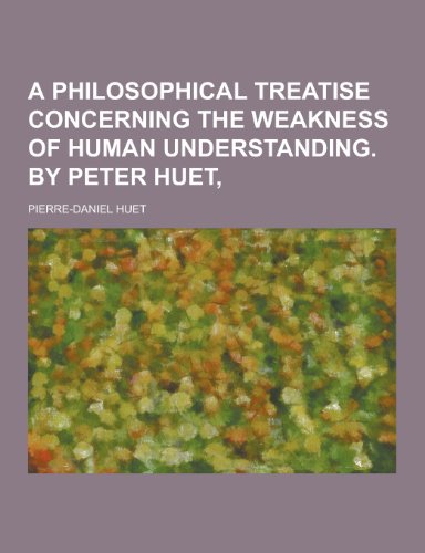 9781230377841: A Philosophical Treatise Concerning the Weakness of Human Understanding. by Peter Huet,