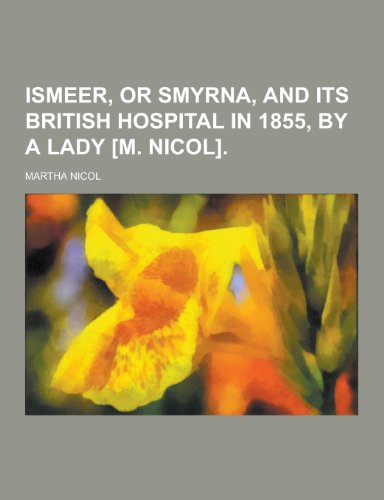 9781230382067: Ismeer, or Smyrna, and Its British Hospital in 1855, by a Lady [M. Nicol]