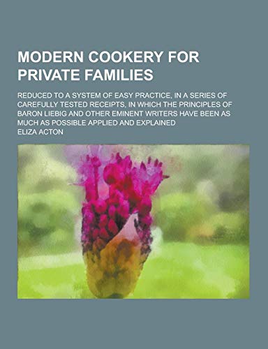 9781230383354: Modern Cookery for Private Families; Reduced to a System of Easy Practice, in a Series of Carefully Tested Receipts, in Which the Principles of Baron