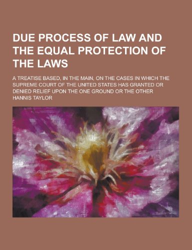 9781230393254: Due Process of Law and the Equal Protection of the Laws; A Treatise Based, in the Main, on the Cases in Which the Supreme Court of the United States H