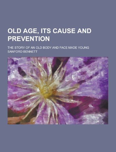 9781230397177: Old Age, Its Cause and Prevention; The Story of an Old Body and Face Made Young