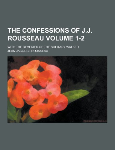 9781230399652: The Confessions of J.J. Rousseau; With the Reveries of the Solitary Walker Volume 1-2