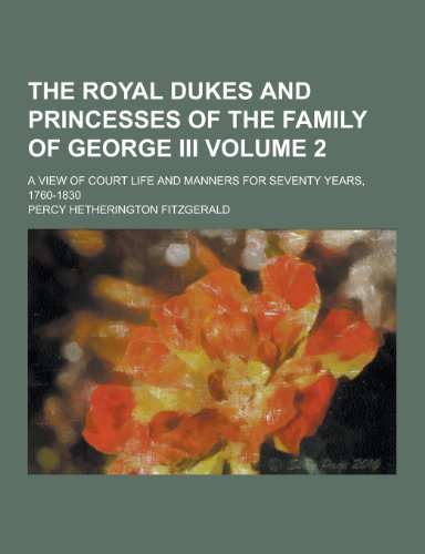 The Royal Dukes and Princesses of the Family of George III; A View of Court Life and Manners for Seventy Years, 1760-1830 Volume 2 (Paperback) - Percy Hetherington Fitzgerald