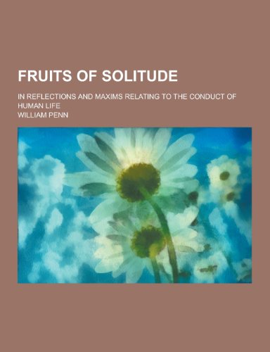 Beispielbild fr Fruits of Solitude; In Reflections and Maxims Relating to the Conduct of Human Life zum Verkauf von Buchpark
