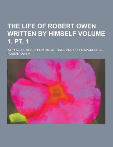 9781230414478: The Life of Robert Owen Written by Himself; With Selections from His Writings and Correspondence Volume 1, PT. 1