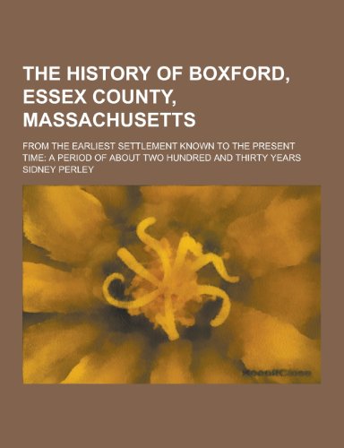 9781230415185: The History of Boxford, Essex County, Massachusetts; From the Earliest Settlement Known to the Present Time: A Period of about Two Hundred and Thirty