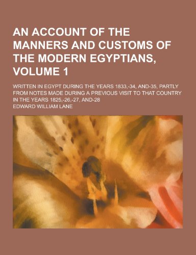An Account of the Manners and Customs of the Modern Egyptians; Written in Egypt During the Years 1833, -34, And-35, Partly from Notes Made During a Previous Visit to That Country in the Years 1825, -26, -27, And-28 Volume 1 (Paperback) - Edward William Lane