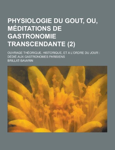 9781230419084: Physiologie Du Gout, Ou, Meditations de Gastronomie Transcendante; Ouvrage Theorique, Historique, Et A L'Ordre Du Jour: Dedie Aux Gastronomes Parisien (French Edition)