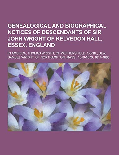 9781230422947: Genealogical and Biographical Notices of Descendants of Sir John Wright of Kelvedon Hall, Essex, England; In America, Thomas Wright, of Wethersfield,