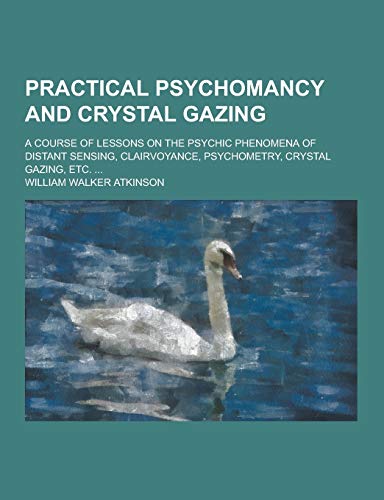 9781230424392: Practical Psychomancy and Crystal Gazing; A Course of Lessons on the Psychic Phenomena of Distant Sensing, Clairvoyance, Psychometry, Crystal Gazing,