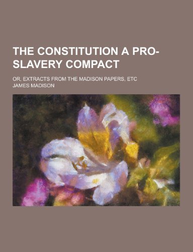 9781230430768: The Constitution a Pro-Slavery Compact; Or, Extracts from the Madison Papers, Etc