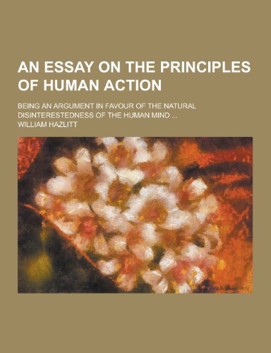 Stock image for An Essay on the Principles of Human Action; Being an Argument in Favour of the Natural Disinterestedness of the Human Mind for sale by HR1 Books