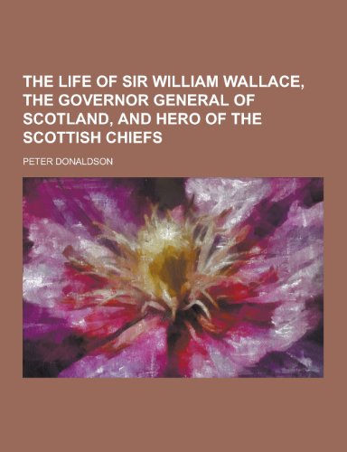 9781230435497: The Life of Sir William Wallace, the Governor General of Scotland, and Hero of the Scottish Chiefs