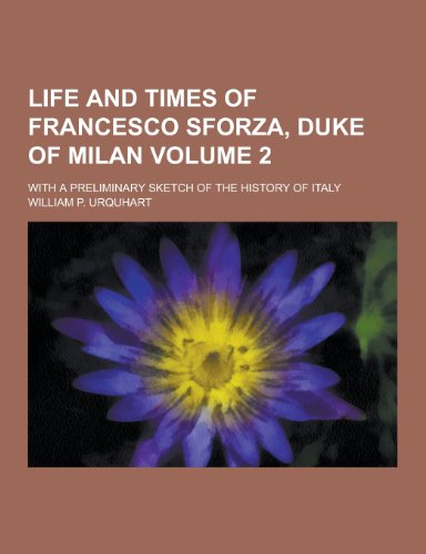 9781230444178: Life and Times of Francesco Sforza, Duke of Milan; With a Preliminary Sketch of the History of Italy Volume 2