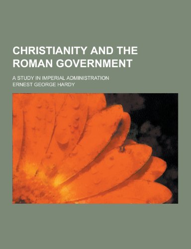 Christianity and the Roman Government A Study in Imperial Administration - Ernest George Hardy