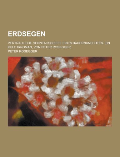 9781230450087: Erdsegen; Vertrauliche Sonntagsbriefe Eines Bauernknechtes. Ein Kulturroman, Von Peter Rosegger (German Edition)