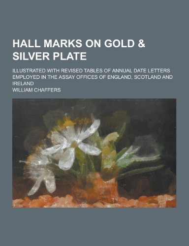 9781230450674: Hall marks on gold & silver plate; illustrated with revised tables of annual date letters employed in the assay offices of England, Scotland and Ireland