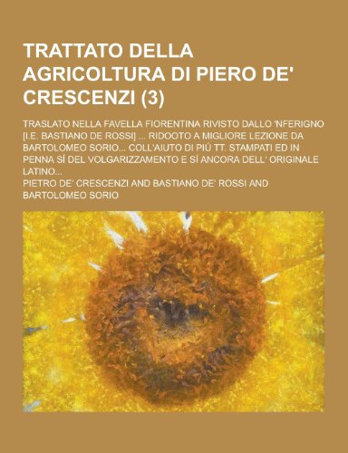 9781230462110: Trattato Della Agricoltura Di Piero de' Crescenzi; Traslato Nella Favella Fiorentina Rivisto Dallo 'Nferigno [I.E. Bastiano de Rossi] ... Ridooto a Mi (Italian Edition)