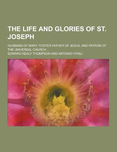 9781230469362: The Life and Glories of St. Joseph; Husband of Mary, Foster-Father of Jesus, and Patron of the Universal Church ...