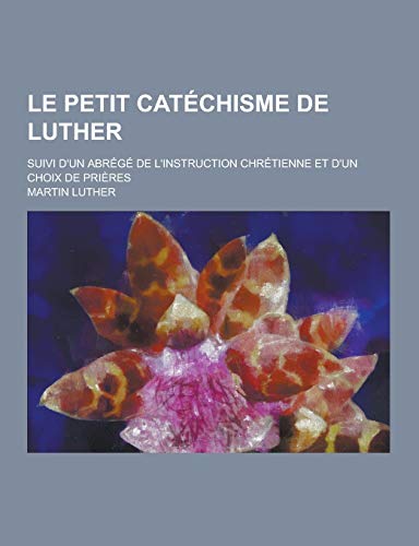 Stock image for Le Petit Catechisme de Luther; Suivi D'Un Abrege de L'Instruction Chretienne Et D'Un Choix de Prieres (French Edition) for sale by HPB-Emerald