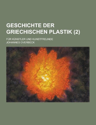 Geschichte Der Griechischen Plastik; Fur Kunstler Und Kunstfreunde (2 ) (Paperback) - Johannes Overbeck