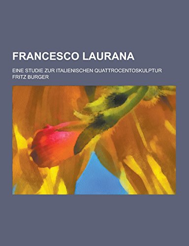 Francesco Laurana; Eine Studie Zur Italienischen Quattrocentoskulptur (Paperback) - Fritz Burger