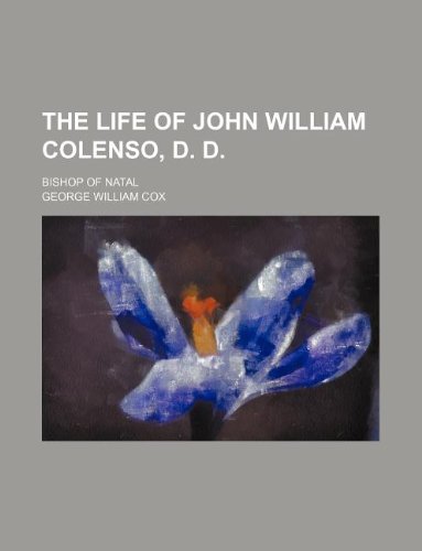 The Life of John William Colenso, D. D.; Bishop of Natal (9781231004142) by George William Cox