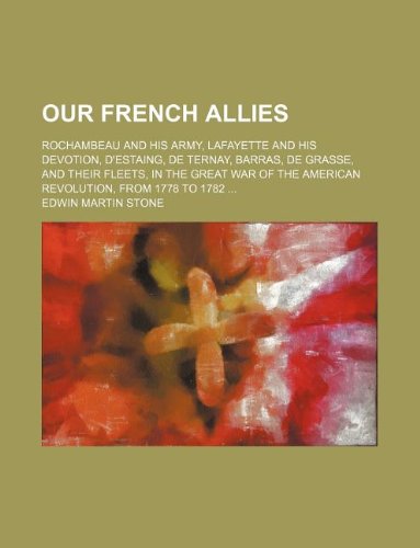 9781231004821: Our French Allies; Rochambeau and His Army, Lafayette and His Devotion, D'Estaing, de Ternay, Barras, de Grasse, and Their Fleets, in the Great War of the American Revolution, from 1778 to 1782
