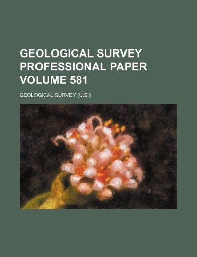Geological Survey Professional Paper Volume 581 (9781231005309) by Geological Survey