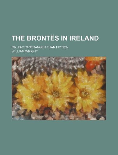 The Brontes in Ireland; Or, Facts Stranger Than Fiction (9781231014943) by William Wright