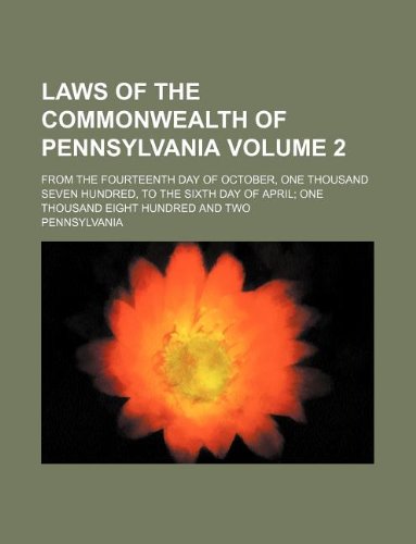 Laws of the commonwealth of Pennsylvania Volume 2; from the fourteenth day of October, one thousand seven hundred, to the sixth day of April one thousand eight hundred and two (9781231016008) by Pennsylvania