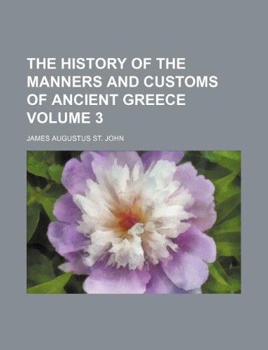 The history of the manners and customs of ancient Greece Volume 3 (9781231016237) by James Augustus St. John